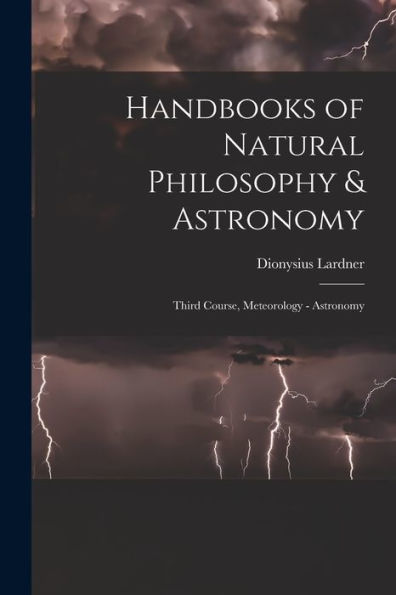 Handbooks Of Natural Philosophy & Astronomy: Third Course, Meteorology - Astronomy