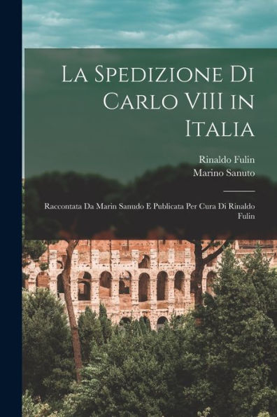 La Spedizione Di Carlo Viii In Italia: Raccontata Da Marin Sanudo E Publicata Per Cura Di Rinaldo Fulin (Italian Edition)