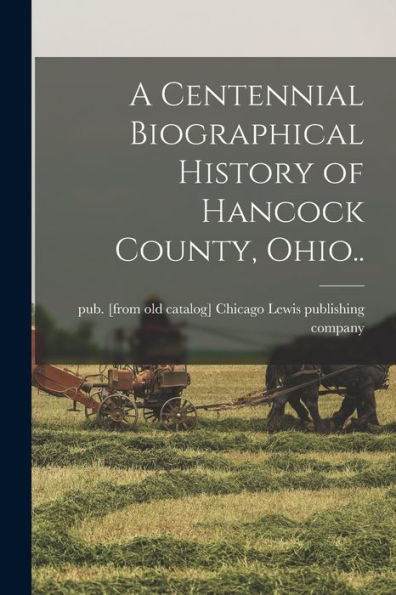 A Centennial Biographical History Of Hancock County, Ohio..