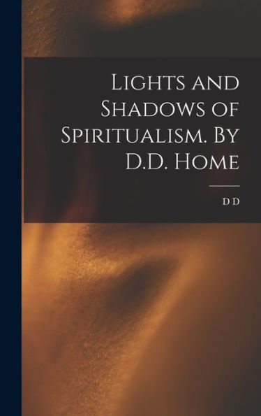 Lights And Shadows Of Spiritualism. By D.D. Home