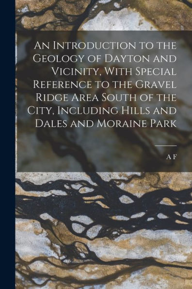 An Introduction To The Geology Of Dayton And Vicinity, With Special Reference To The Gravel Ridge Area South Of The City, Including Hills And Dales And Moraine Park