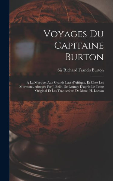 Voyages Du Capitaine Burton; A La Mecque, Aux Grands Lacs D'Afrique, Et Chez Les Mormons. Abrégés Par J. Belin-De Launay D'Aprés Le Texte Original Et Les Traductions De Mme. H. Loreau (French Edition)