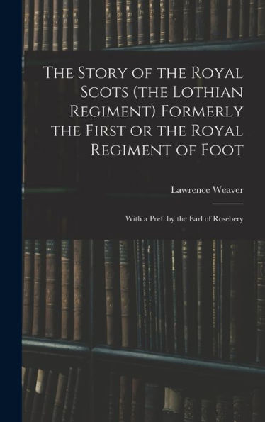 The Story Of The Royal Scots (The Lothian Regiment) Formerly The First Or The Royal Regiment Of Foot; With A Pref. By The Earl Of Rosebery