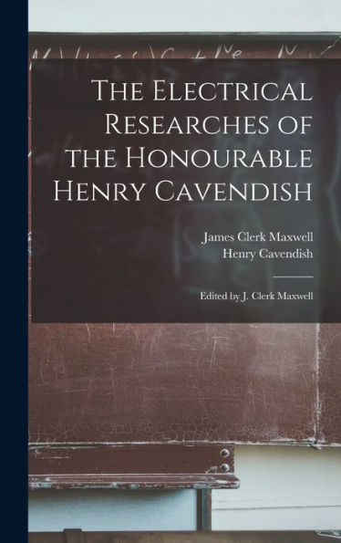 The Electrical Researches Of The Honourable Henry Cavendish; Edited By J. Clerk Maxwell