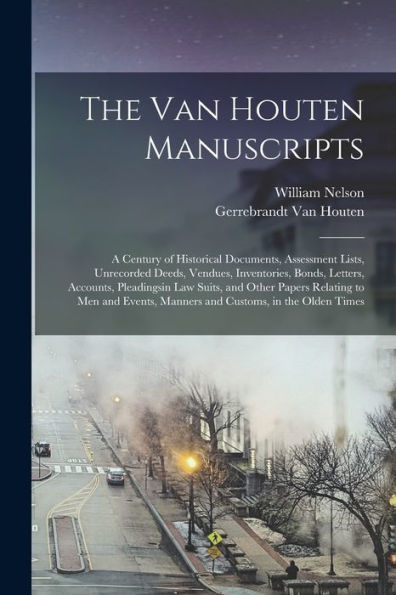 The Van Houten Manuscripts; A Century Of Historical Documents, Assessment Lists, Unrecorded Deeds, Vendues, Inventories, Bonds, Letters, Accounts, ... Manners And Customs, In The Olden Times