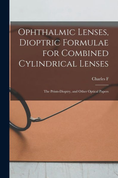 Ophthalmic Lenses, Dioptric Formulae For Combined Cylindrical Lenses: The Prism-Dioptry, And Other Optical Papers
