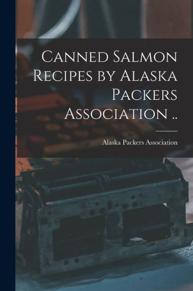 Canned Salmon Recipes By Alaska Packers Association ..