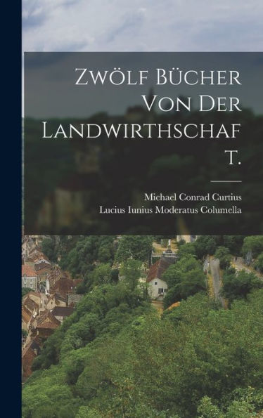 Zwölf Bücher Von Der Landwirthschaft. (German Edition)