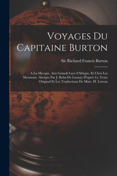 Voyages Du Capitaine Burton; A La Mecque, Aux Grands Lacs D'Afrique, Et Chez Les Mormons. Abrégés Par J. Belin-De Launay D'Aprés Le Texte Original Et Les Traductions De Mme. H. Loreau (French Edition)