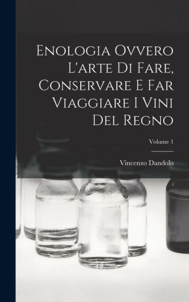 Enologia Ovvero L'Arte Di Fare, Conservare E Far Viaggiare I Vini Del Regno; Volume 1 (Italian Edition)