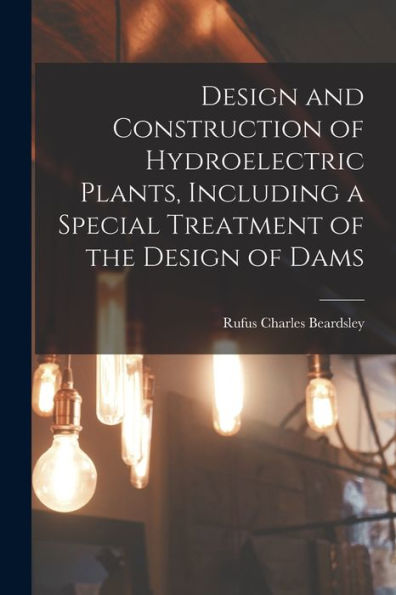 Design And Construction Of Hydroelectric Plants, Including A Special Treatment Of The Design Of Dams
