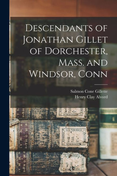 Descendants Of Jonathan Gillet Of Dorchester, Mass. And Windsor, Conn