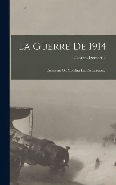 La Guerre De 1914: Comment On Mobilisa Les Consciences... (French Edition)