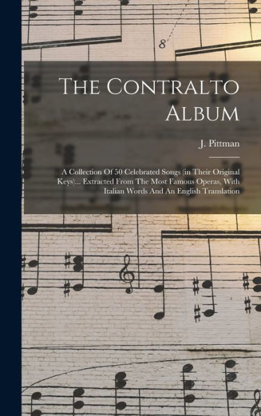 The Contralto Album: A Collection Of 50 Celebrated Songs (In Their Original Keys)... Extracted From The Most Famous Operas, With Italian Words And An English Translation (Italian Edition)