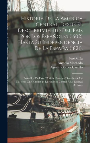 Historia De La America Central, Desde El Descubrimiento Del País Por Los Españoles (1502) Hasta Su Independencia De La España (1821).: Precedida De ... Á La Llegada De Los... (Spanish Edition)