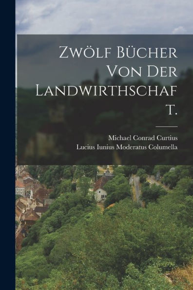 Zwölf Bücher Von Der Landwirthschaft. (German Edition)