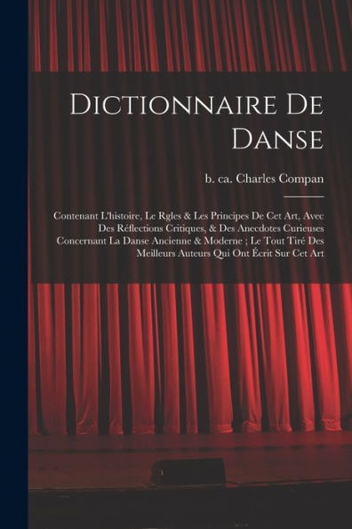 Dictionnaire De Danse: Contenant L'Histoire, Le Rgles & Les Principes De Cet Art, Avec Des Réflections Critiques, & Des Anecdotes Curieuses Concernant ... Qui Ont Écrit Sur Cet Art (French Edition)