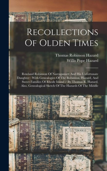 Recollections Of Olden Times: Rowland Robinson Of Narragansett And His Unfortunate Daughter: With Genealogies Of The Robinson, Hazard, And Sweet ... Sketch Of The Hazards Of The Middle