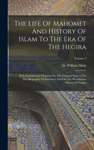 The Life Of Mahomet And History Of Islam To The Era Of The Hegira: With Introductory Chapters On The Original Sources For The Biography Of Mahomet And On The Pre-Islamite History Of Arabia; Volume 2