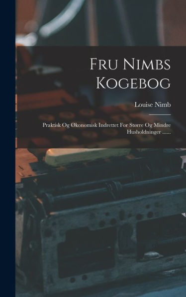 Fru Nimbs Kogebog: Praktisk Og Økonomisk Indrettet For Større Og Mindre Husholdninger ...... (Danish Edition)