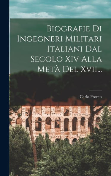 Biografie Di Ingegneri Militari Italiani Dal Secolo Xiv Alla Metà Del Xvii... (Italian Edition)