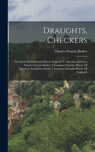 Draughts, Checkers: The Great International Match: England V. America, Between Charles Francis Barker (Champion Checker-Player Of America) And James Smith (Champion Draught-Player Of England)