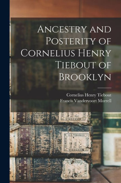 Ancestry And Posterity Of Cornelius Henry Tiebout Of Brooklyn