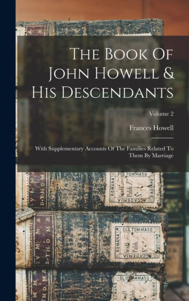 The Book Of John Howell & His Descendants: With Supplementary Accounts Of The Families Related To Them By Marriage; Volume 2