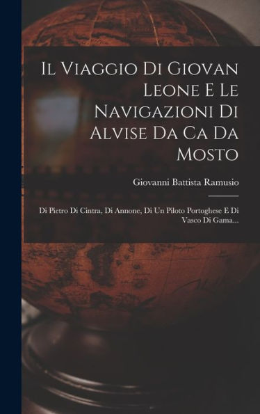Il Viaggio Di Giovan Leone E Le Navigazioni Di Alvise Da Ca Da Mosto: Di Pietro Di Cintra, Di Annone, Di Un Piloto Portoghese E Di Vasco Di Gama... (Italian Edition)