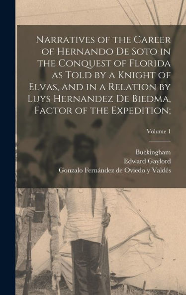 Narratives Of The Career Of Hernando De Soto In The Conquest Of Florida As Told By A Knight Of Elvas, And In A Relation By Luys Hernandez De Biedma, Factor Of The Expedition;; Volume 1