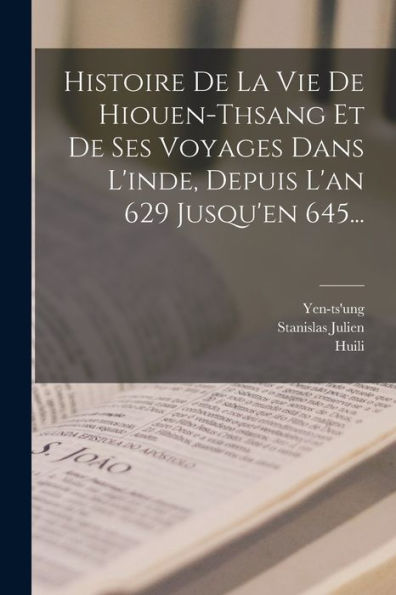 Histoire De La Vie De Hiouen-Thsang Et De Ses Voyages Dans L'Inde, Depuis L'An 629 Jusqu'En 645... (French Edition)