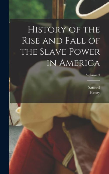 History Of The Rise And Fall Of The Slave Power In America; Volume 3