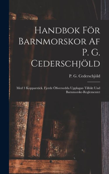 Handbok För Barnmorskor Af P. G. Cederschjöld: Med 3 Kopparstick. Fjerde Öfwersedda Upplagan Tillökt Und Barnmorske-Reglementet