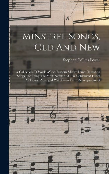 Minstrel Songs, Old And New: A Collection Of World-Wide, Famous Minstrel And Plantation Songs, Including The Most Popular Of The Celebrated Foster Melodies: Arranged With Piano-Forte Accompaniment
