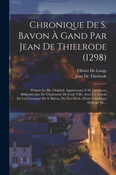 Chronique De S. Bavon À Gand Par Jean De Thielrode (1298): D'Après Le Ms. Original, Appartenant À M. Lammens, Bibliothécaire De L'Université De Cette ... Chronique D'Olivier De... (French Edition)