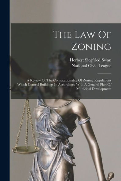 The Law Of Zoning: A Review Of The Constitutionality Of Zoning Regulations Which Control Buildings In Accordance With A General Plan Of Municipal Development