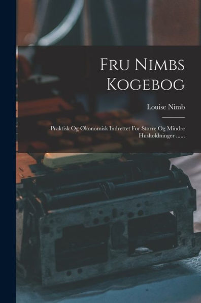 Fru Nimbs Kogebog: Praktisk Og Økonomisk Indrettet For Større Og Mindre Husholdninger ...... (Danish Edition)