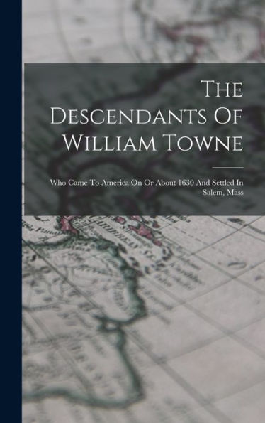 The Descendants Of William Towne: Who Came To America On Or About 1630 And Settled In Salem, Mass