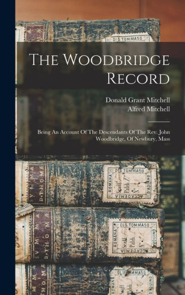 The Woodbridge Record: Being An Account Of The Descendants Of The Rev. John Woodbridge, Of Newbury, Mass
