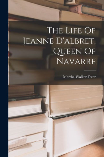 The Life Of Jeanne D'Albret, Queen Of Navarre