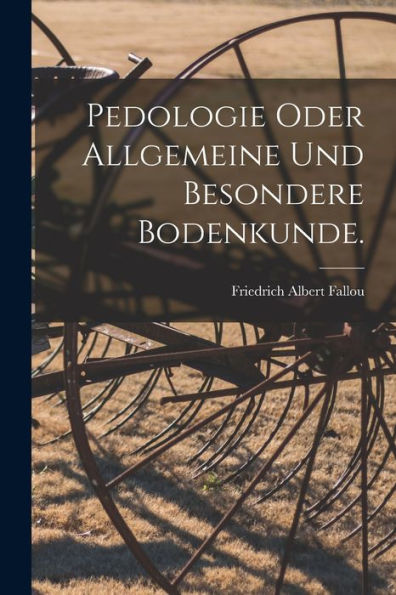 Pedologie Oder Allgemeine Und Besondere Bodenkunde. (German Edition)