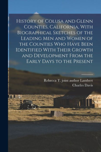 History Of Colusa And Glenn Counties, California, With Biographical Sketches Of The Leading Men And Women Of The Counties Who Have Been Identified ... From The Early Days To The Present