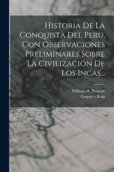 Historia De La Conquista Del Peru, Con Observaciones Preliminares Sobre La Civilización De Los Incas... (Spanish Edition)