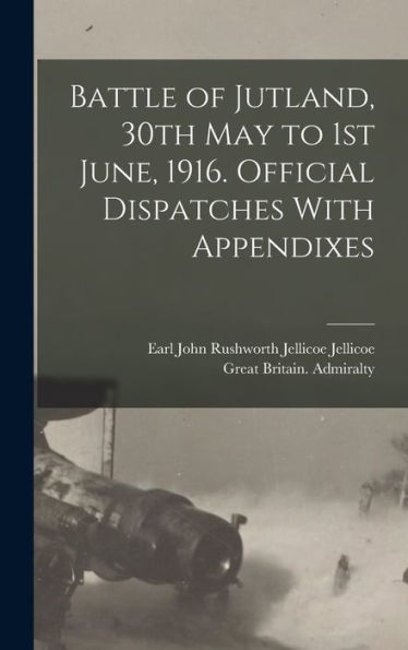 Battle Of Jutland, 30Th May To 1St June, 1916. Official Dispatches With Appendixes