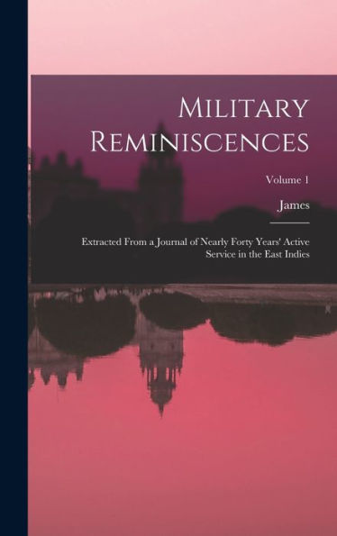 Military Reminiscences: Extracted From A Journal Of Nearly Forty Years' Active Service In The East Indies; Volume 1