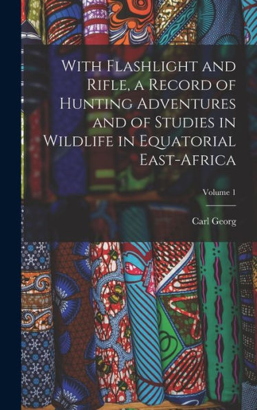 With Flashlight And Rifle, A Record Of Hunting Adventures And Of Studies In Wildlife In Equatorial East-Africa; Volume 1