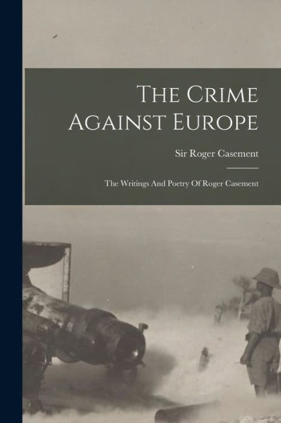 The Crime Against Europe: The Writings And Poetry Of Roger Casement