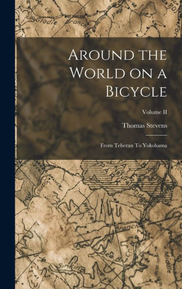 Around The World On A Bicycle: From Teheran To Yokohama; Volume Ii