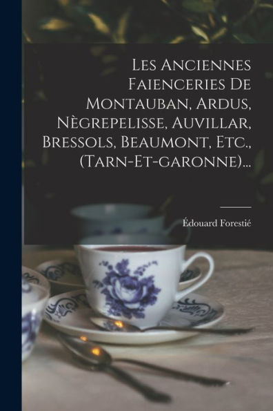 Les Anciennes Faienceries De Montauban, Ardus, Nègrepelisse, Auvillar, Bressols, Beaumont, Etc., (Tarn-Et-Garonne)... (French Edition)