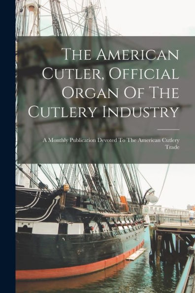 The American Cutler, Official Organ Of The Cutlery Industry: A Monthly Publication Devoted To The American Cutlery Trade
